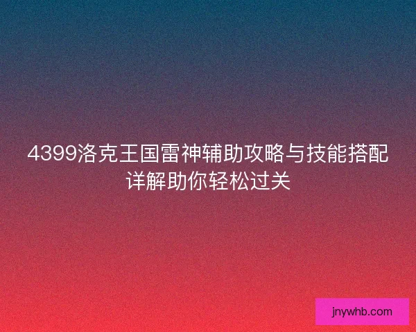 4399洛克王国雷神辅助攻略与技能搭配详解助你轻松过关