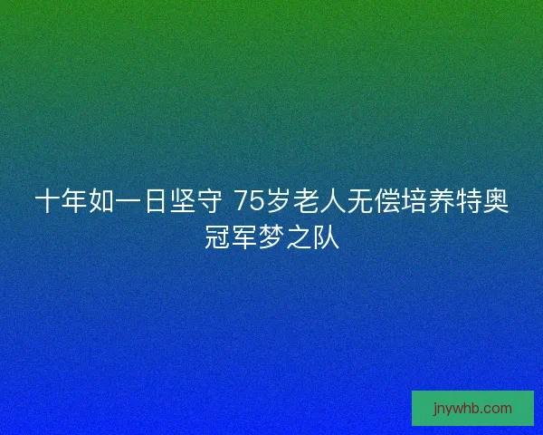 十年如一日坚守 75岁老人无偿培养特奥冠军梦之队