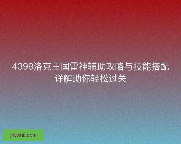 4399洛克王国雷神辅助攻略与技能搭配详解助你轻松过关