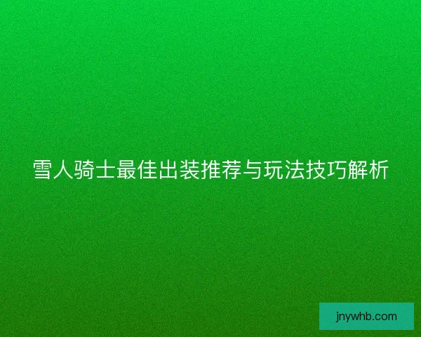 雪人骑士最佳出装推荐与玩法技巧解析