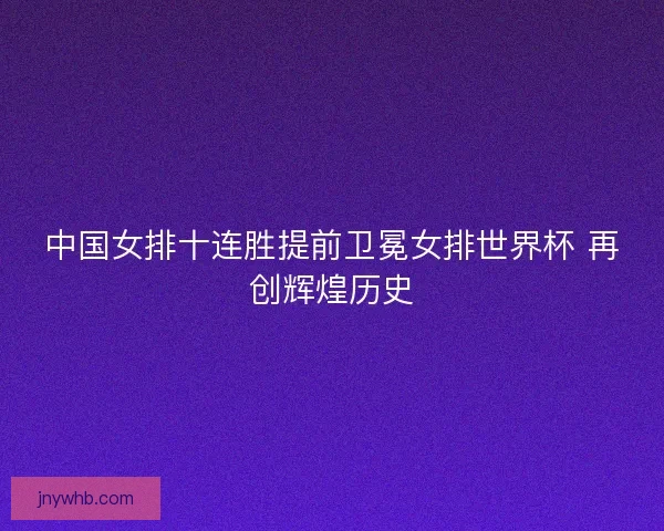 中国女排十连胜提前卫冕女排世界杯 再创辉煌历史